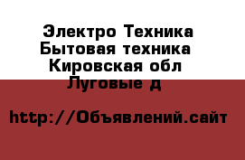 Электро-Техника Бытовая техника. Кировская обл.,Луговые д.